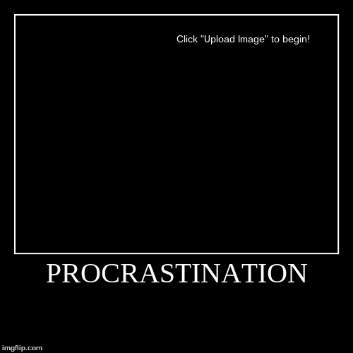 Image tagged in funny,demotivationals,procrastination