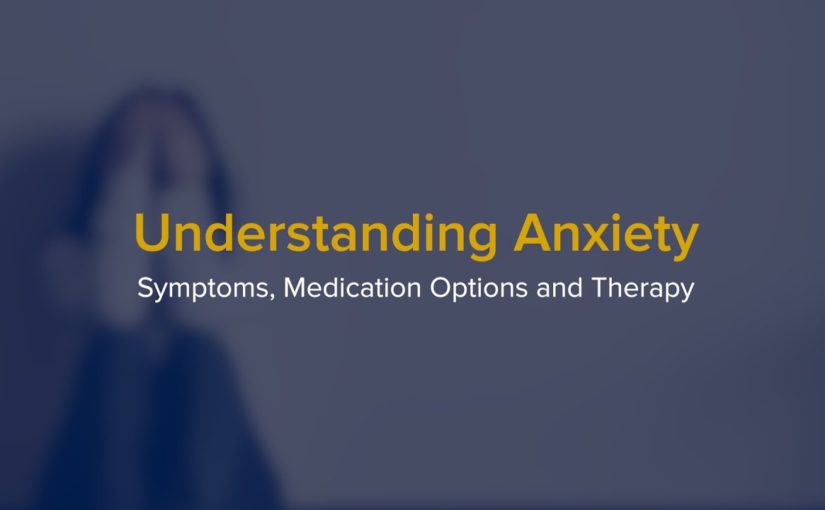 Understanding Anxiety – A Psychiatrist Explains Symptoms, Medication Options and Therapy